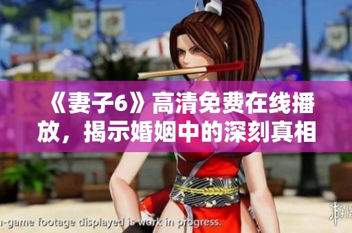 《妻子6》高清免費(fèi)在線播放，揭示婚姻中的深刻真相與人性考驗(yàn)