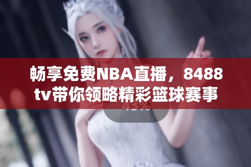 暢享免費(fèi)NBA直播，8488tv帶你領(lǐng)略精彩籃球賽事