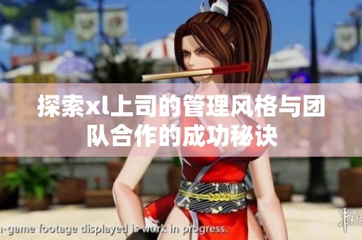 探索xl上司的管理風(fēng)格與團(tuán)隊合作的成功秘訣