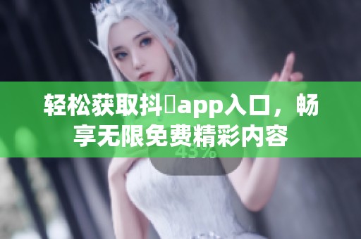 輕松獲取抖抈app入口，暢享無(wú)限免費(fèi)精彩內(nèi)容