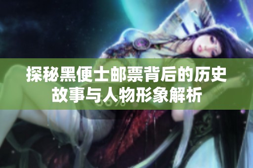 探秘黑便士郵票背后的歷史故事與人物形象解析
