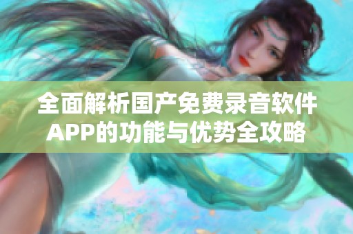 全面解析國產(chǎn)免費(fèi)錄音軟件APP的功能與優(yōu)勢全攻略