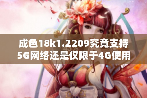 成色18k1.2209究竟支持5G網(wǎng)絡還是僅限于4G使用分析