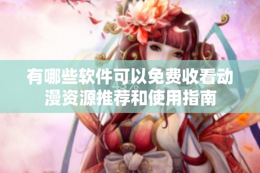 有哪些軟件可以免費(fèi)收看動漫資源推薦和使用指南