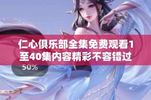 仁心俱樂部全集免費(fèi)觀看1至40集內(nèi)容精彩不容錯過
