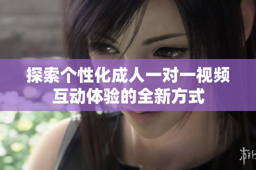 探索個性化成人一對一視頻互動體驗的全新方式