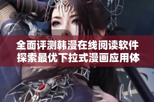 全面評(píng)測(cè)韓漫在線(xiàn)閱讀軟件 探索最優(yōu)下拉式漫畫(huà)應(yīng)用體驗(yàn)
