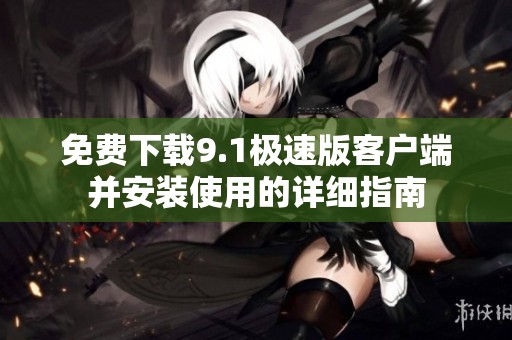 免費(fèi)下載9.1極速版客戶端并安裝使用的詳細(xì)指南
