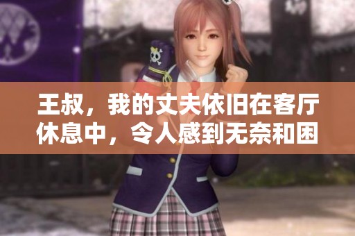 王叔，我的丈夫依舊在客廳休息中，令人感到無奈和困擾