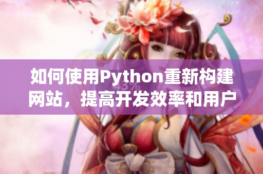 如何使用Python重新構(gòu)建網(wǎng)站，提高開(kāi)發(fā)效率和用戶體驗(yàn)
