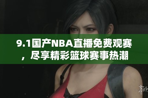 9.1國產(chǎn)NBA直播免費觀賽，盡享精彩籃球賽事熱潮