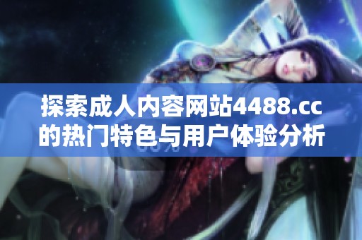 探索成人內(nèi)容網(wǎng)站4488.cc的熱門(mén)特色與用戶(hù)體驗(yàn)分析