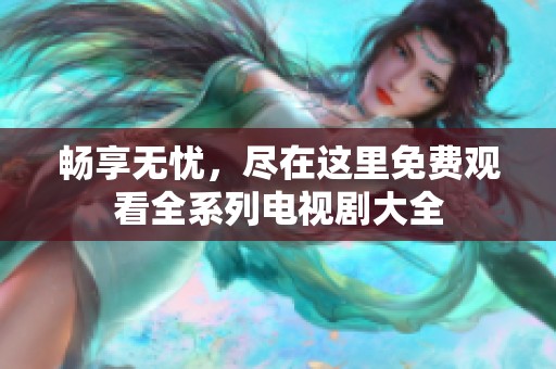 暢享無(wú)憂,盡在這里免費(fèi)觀看全系列電視劇大全 暢享無(wú)憂,盡在這里免費(fèi)觀看全系列電視劇大全