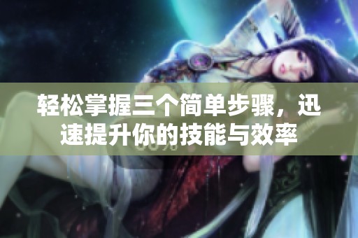 輕松掌握三個簡單步驟，迅速提升你的技能與效率