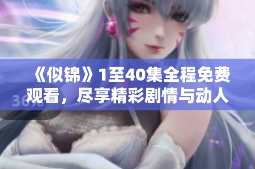 《似錦》1至40集全程免費觀看，盡享精彩劇情與動人故事