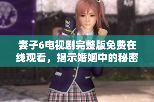 妻子6電視劇完整版免費(fèi)在線觀看，揭示婚姻中的秘密與挑戰(zhàn)