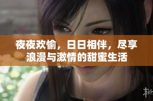 夜夜歡愉，日日相伴，盡享浪漫與激情的甜蜜生活