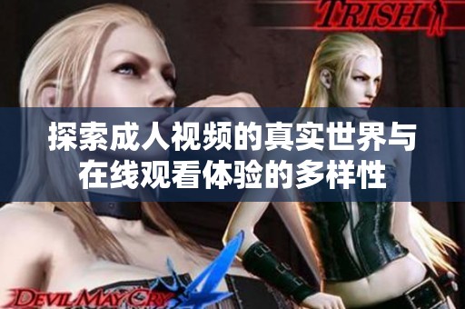 探索成人視頻的真實(shí)世界與在線觀看體驗(yàn)的多樣性