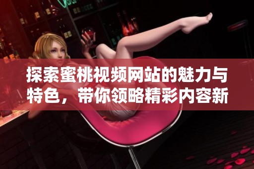 探索蜜桃視頻網站的魅力與特色，帶你領略精彩內容新體驗
