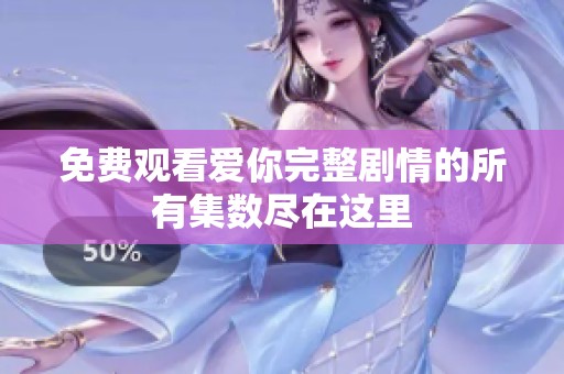 免費(fèi)觀看愛(ài)你完整劇情的所有集數(shù)盡在這里