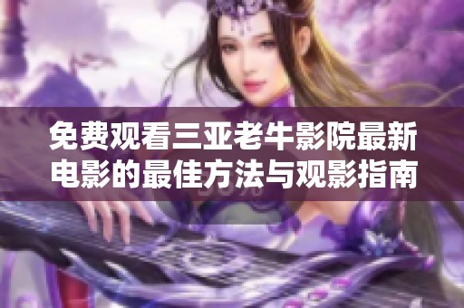 免費(fèi)觀看三亞老牛影院最新電影的最佳方法與觀影指南