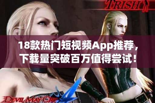 18款熱門短視頻App推薦，下載量突破百萬(wàn)值得嘗試！