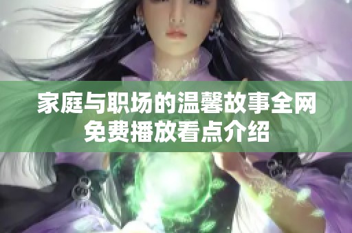 家庭與職場的溫馨故事全網(wǎng)免費播放看點介紹