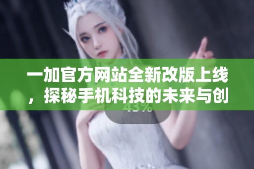 一加官方網(wǎng)站全新改版上線，探秘手機科技的未來與創(chuàng)新