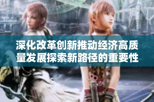 深化改革創(chuàng)新推動(dòng)經(jīng)濟(jì)高質(zhì)量發(fā)展探索新路徑的重要性與對(duì)策