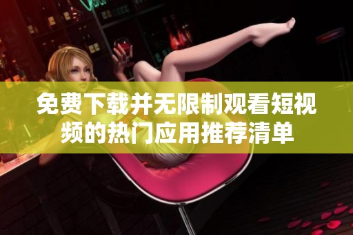 免費(fèi)下載并無限制觀看短視頻的熱門應(yīng)用推薦清單
