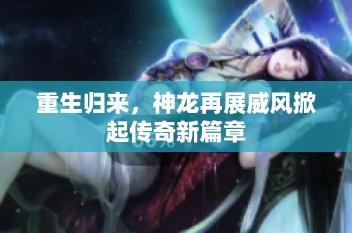 重生歸來，神龍再展威風(fēng)掀起傳奇新篇章