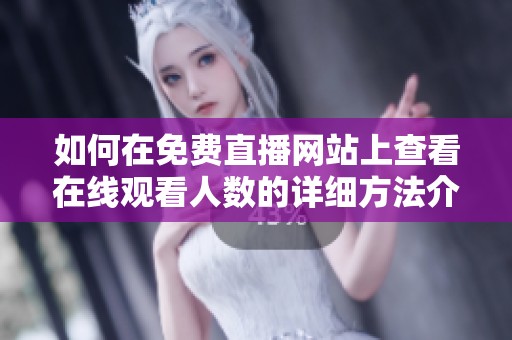 如何在免費(fèi)直播網(wǎng)站上查看在線觀看人數(shù)的詳細(xì)方法介紹