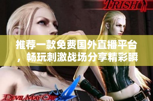 推薦一款免費國外直播平臺，暢玩刺激戰(zhàn)場分享精彩瞬間