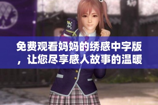 免費(fèi)觀看媽媽的繡感中字版，讓您盡享感人故事的溫暖與感動(dòng)