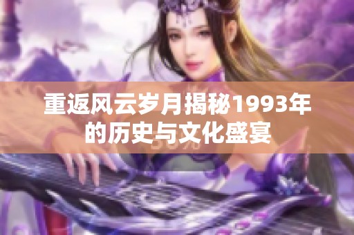 重返風(fēng)云歲月揭秘1993年的歷史與文化盛宴