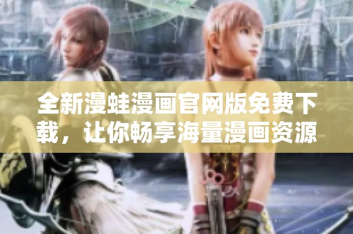 全新漫蛙漫畫官網(wǎng)版免費(fèi)下載，讓你暢享海量漫畫資源