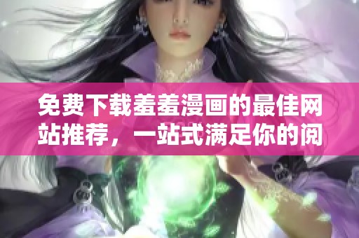 免費下載羞羞漫畫的最佳網站推薦，一站式滿足你的閱讀需求