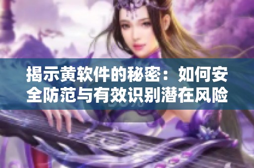 揭示黃軟件的秘密：如何安全防范與有效識別潛在風(fēng)險