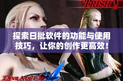 探索日批軟件的功能與使用技巧，讓你的創(chuàng)作更高效！