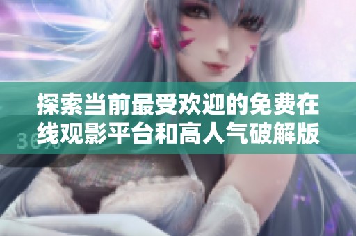 探索當(dāng)前最受歡迎的免費(fèi)在線觀影平臺和高人氣破解版推薦