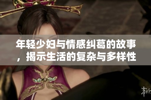 年輕少婦與情感糾葛的故事，揭示生活的復(fù)雜與多樣性