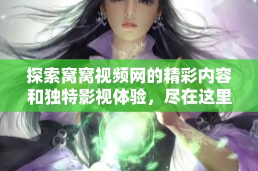 探索窩窩視頻網(wǎng)的精彩內(nèi)容和獨(dú)特影視體驗(yàn)，盡在這里等你發(fā)現(xiàn)