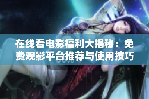 在線看電影福利大揭秘：免費觀影平臺推薦與使用技巧分享