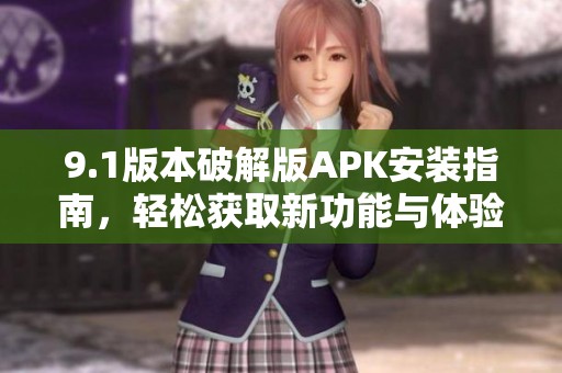9.1版本破解版APK安裝指南，輕松獲取新功能與體驗(yàn)