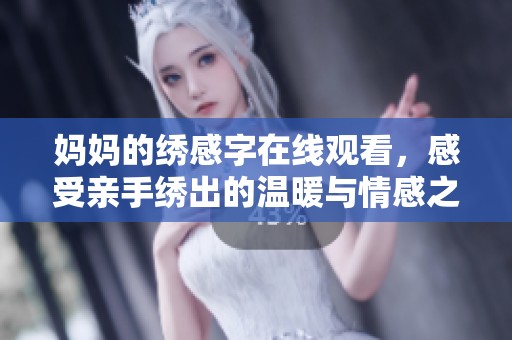 媽媽的繡感字在線觀看，感受親手繡出的溫暖與情感之美