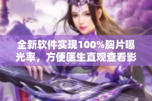 全新軟件實(shí)現(xiàn)100%胸片曝光率，方便醫(yī)生直觀查看影像數(shù)據(jù)
