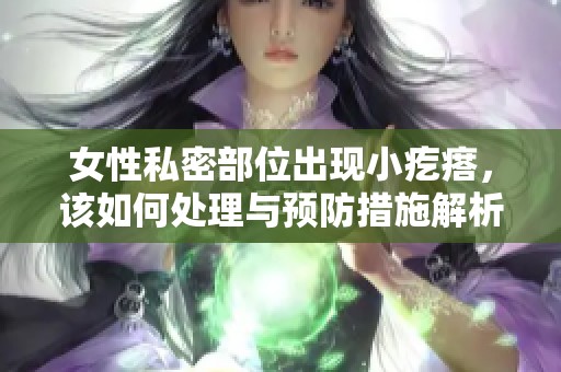 女性私密部位出現(xiàn)小疙瘩，該如何處理與預(yù)防措施解析