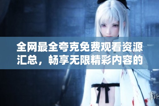 全網(wǎng)最全夸克免費(fèi)觀看資源匯總，暢享無(wú)限精彩內(nèi)容的最佳選擇