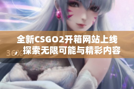 全新CSGO2開箱網(wǎng)站上線，探索無限可能與精彩內(nèi)容
