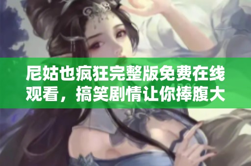 尼姑也瘋狂完整版免費(fèi)在線觀看，搞笑劇情讓你捧腹大笑不卡頓